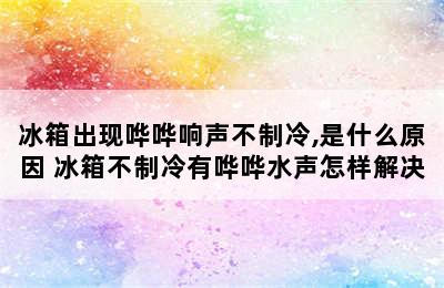 冰箱出现哗哗响声不制冷,是什么原因 冰箱不制冷有哗哗水声怎样解决